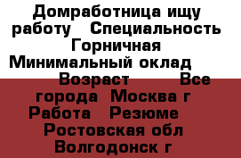 Домработница ищу работу › Специальность ­ Горничная › Минимальный оклад ­ 45 000 › Возраст ­ 45 - Все города, Москва г. Работа » Резюме   . Ростовская обл.,Волгодонск г.